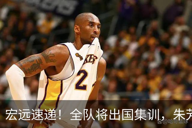 宏远速递！全队将出国集训，朱芳雨最新消息，杜锋刷新队史纪录